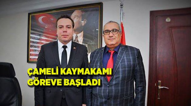 ÇAMELİ KAYMAKAMI GÖREVE BAŞLADI