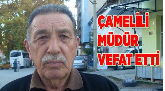 ÇAMELİLİ MÜDÜR VEFAT ETTİ