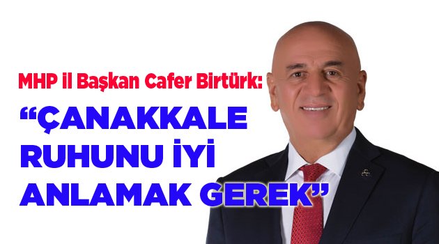 “ÇANAKKALE RUHUNU İYİ ANLAMAK GEREK”