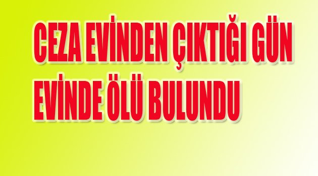 CEZA EVİNDEN ÇIKTI, EVİNDE ÖLÜ BULUNDU