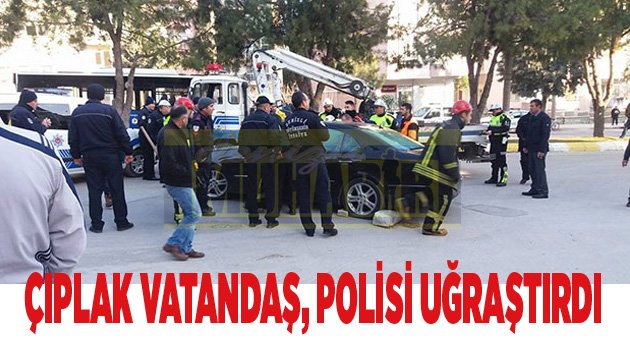 ÇIPLAK VATANDAŞ, POLİSİ UĞRAŞTIRDI