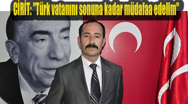 CİRİT: 'Türk vatanını sonuna kadar müdafaa edelim'