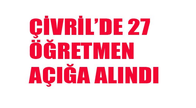 ÇİVRİL'DE 27 ÖĞRETMEN AÇIĞA ALINDI