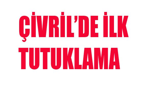 ÇİVRİL'DE İLK TUTUKLAMA