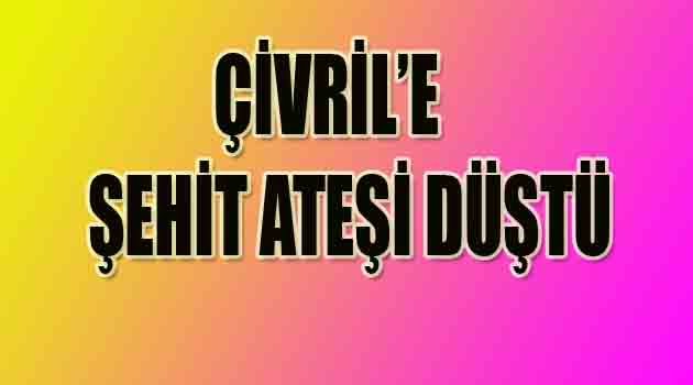 ÇİVRİL'E ŞEHİT ATEŞİ DÜŞTÜ