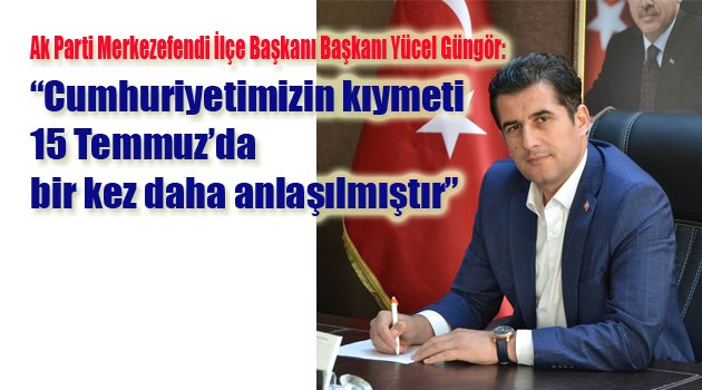 “Cumhuriyetimizin kıymeti 15 Temmuz’da bir kez daha anlaşılmıştır”