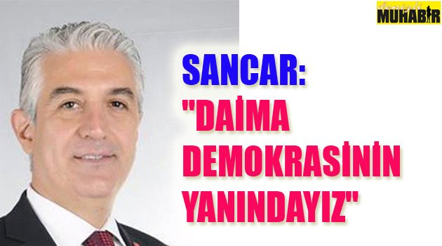 "DAİMA DEMOKRASİNİN YANINDAYIZ"