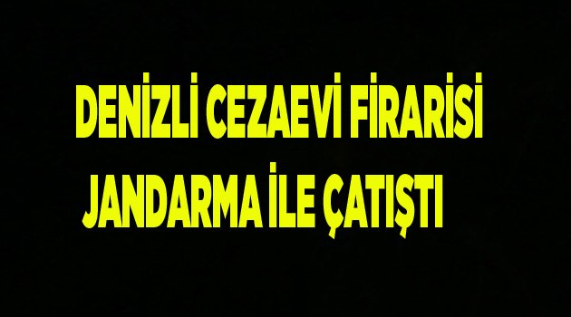 DENİZLİ CEZAEVİ FİRARİSİ  ANTALYA’DA JANDARMA İLE ÇATIŞTI