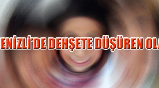 DENİZLİ’DE DEHŞETE DÜŞÜREN OLAY