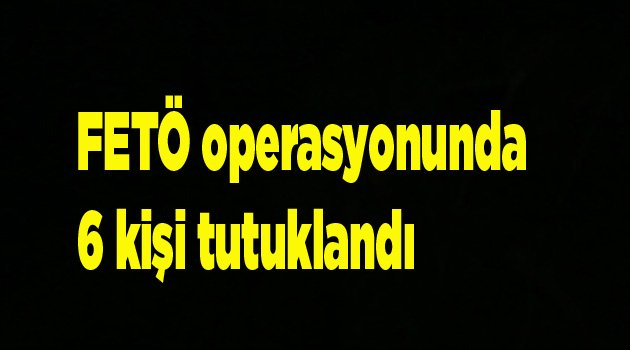 Denizli’de FETÖ operasyonunda 6 kişi tutuklandı