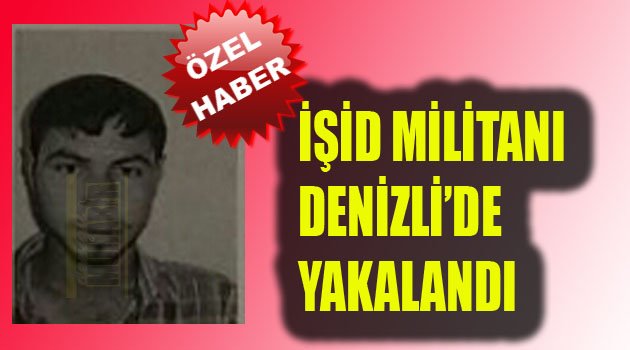 DENİZLİ’DE İŞİD MİLİTANI YAKALANDI