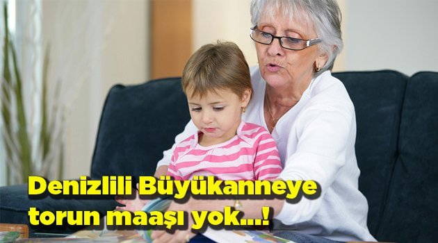 Denizlili Büyükanneye torun maaşı yok...!