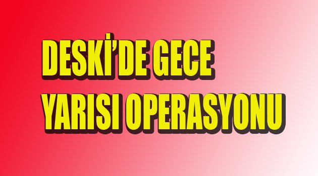 DESKİ'DE OPERASYON