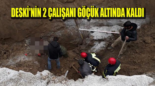 DESKİ'NİN 2 ÇALIŞANI GÖÇÜK ALTINDA KALDI