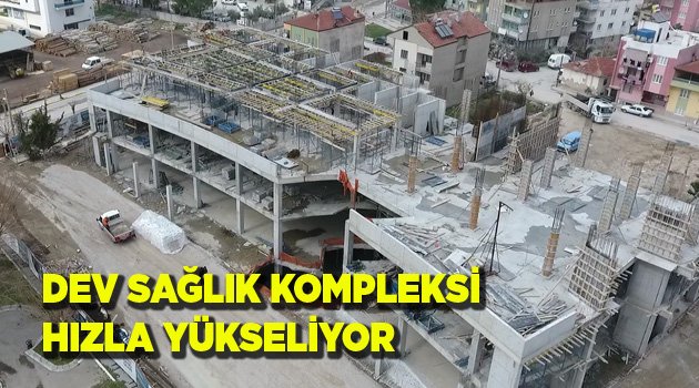 DEV SAĞLIK KOMPLEKSİ HIZLA YÜKSELİYOR