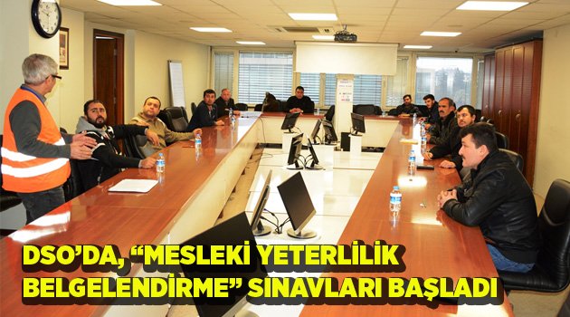DSO’DA, “MESLEKİ YETERLİLİK BELGELENDİRME” SINAVLARI BAŞLADI