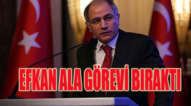 EFKAN ALA GÖREVİ BIRAKTI