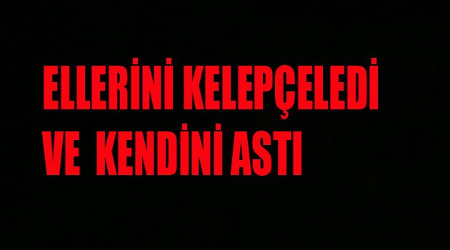 ELLERİNİ KELEPÇELEDİ VE ASTI