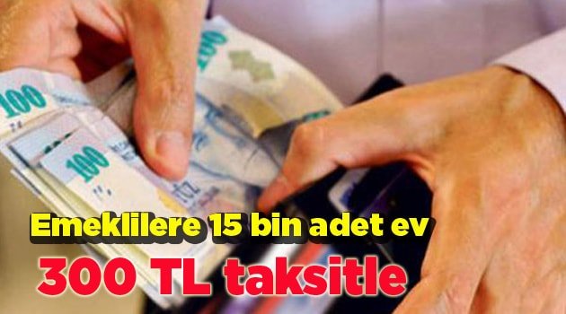 Emeklilere 15 bin adet ev 300 TL taksitle
