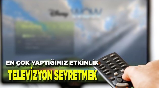 EN ÇOK YAPTIĞIMIZ ETKİNLİK: TELEVİZYON SEYRETMEK