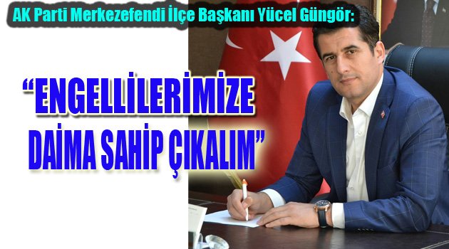 “ENGELLİLERİMİZE DAİMA SAHİP ÇIKALIM”