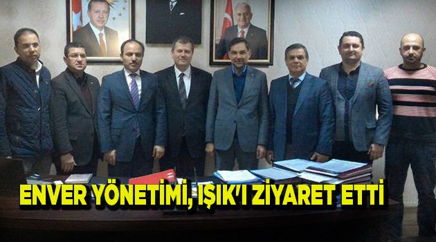 ENVER YÖNETİMİ, IŞIK'I ZİYARET ETTİ