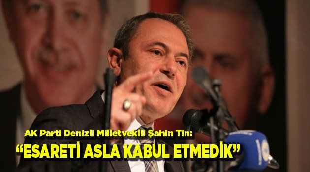 ESARETİ ASLA KABUL ETMEDİK