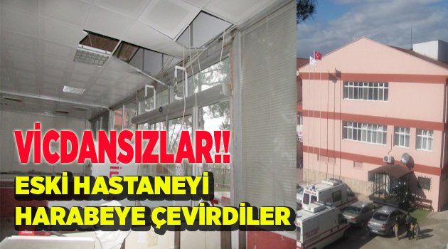 ESKİ HASTANEYİ HARABEYE ÇEVİRDİLER