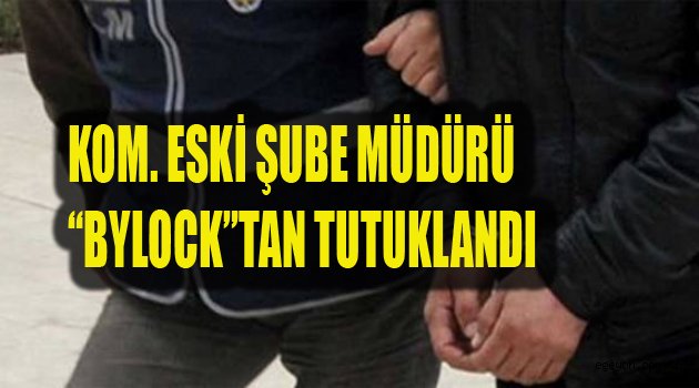 Eski KOM. Şube Müdürü Tutuklandı!