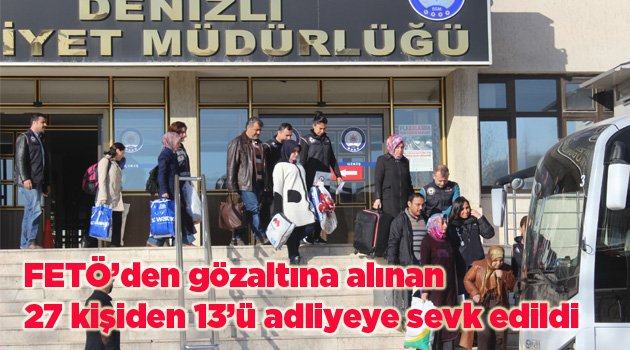 FETÖ’den gözaltına alınan 27 kişiden 13’ü adliyeye sevk edildi