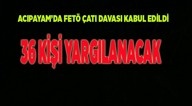 Fetullahçı terör örgütü Acıpayam çatı davası kabul edildi.