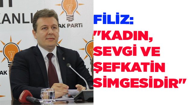 FİLİZ:  "KADIN, SEVGİ VE ŞEFKATİN SİMGESİDİR"
