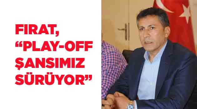 FIRAT, “PLAY-OFF ŞANSIMIZ SÜRÜYOR”