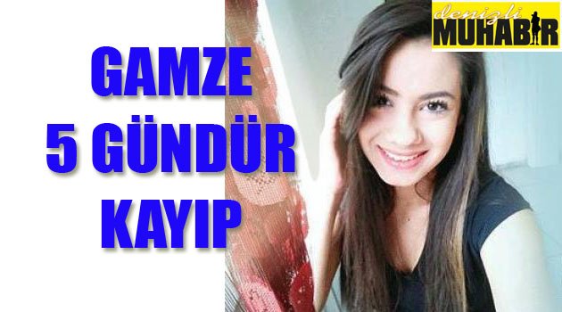 GAMZE'DEN 5 GÜNDÜR HABER ALINAMIYOR