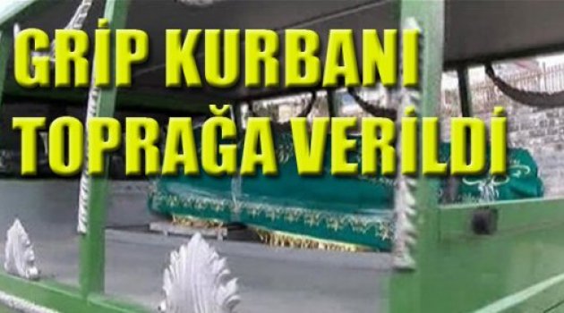 GRİP KURBANI TOPRAĞA VERİLDİ