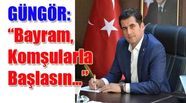 GÜNGÖR: “Bayram, Komşularla Başlasın...”