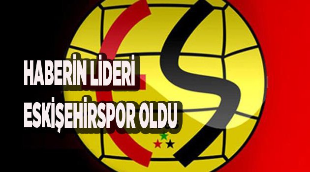 HABERİN LİDERİ ESKİŞEHİRSPOR OLDU
