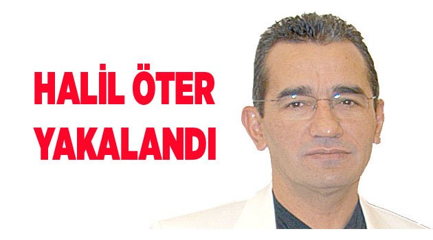 HALİL ÖTER YAKALANDI