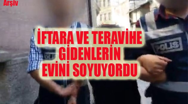 İFTARA GİDENLERİN EVLERİNİ SOYUYORDU