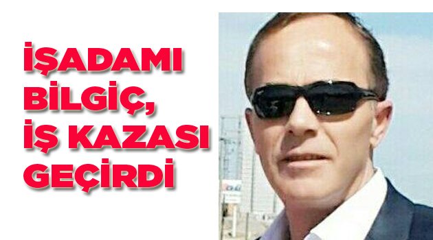 İŞADAMI BİLGİÇ, İŞ KAZASI GEÇİRDİ