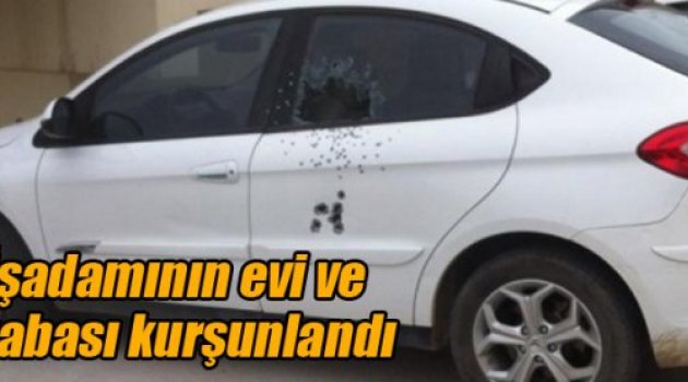 İşadamının evi ve arabası kurşunlandı