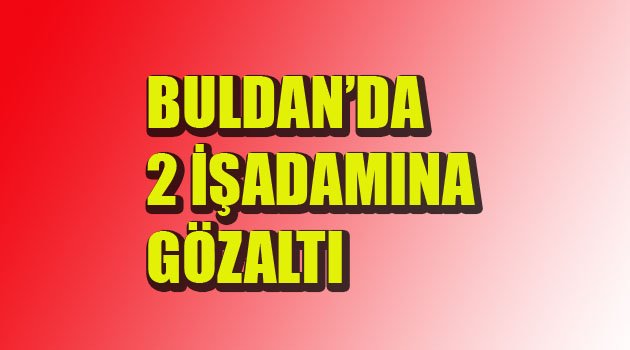 İŞADAMLARI GÖZALTINDA