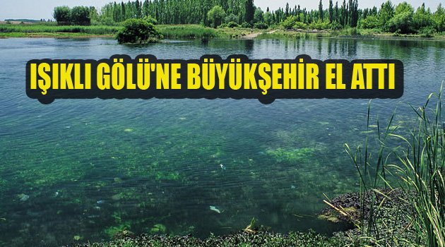 IŞIKLI GÖLÜ'NE BÜYÜKŞEHİR EL ATTI