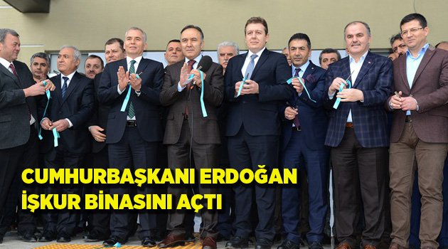 İŞKUR BİNASINI CUMHURBAŞKANI ERDOĞAN AÇTI