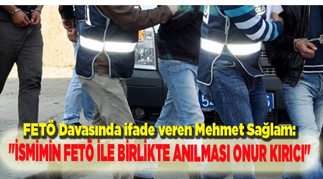 "İSMİMİN FETÖ İLE BİRLİKTE ANILMASI ONUR KIRICI"