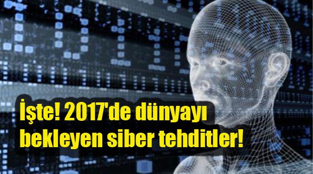 İşte 2017'de dünyayı bekleyen siber tehditler