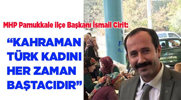 “KAHRAMAN TÜRK KADINI HER ZAMAN BAŞTACIDIR”