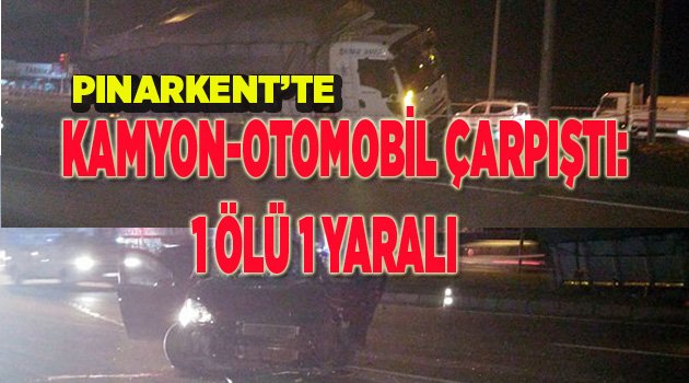 KAMYON-OTOMOBİL ÇARPIŞTI: 1 ÖLÜ 1 YARALI