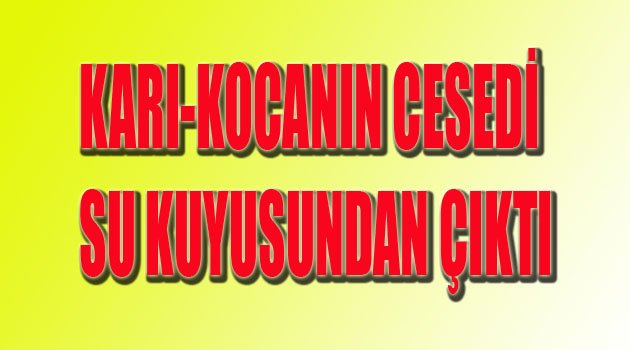 KARI-KOCANIN CESEDİ SU KUYUSUNDAN ÇIKTI
