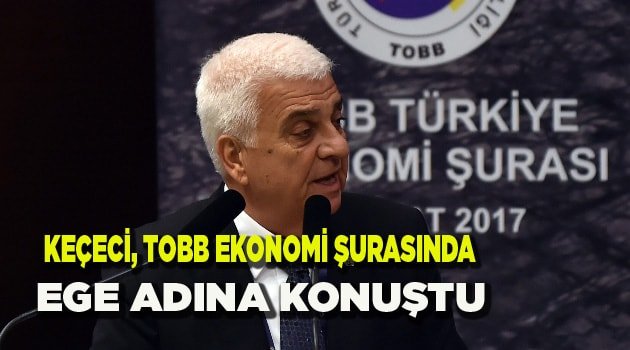 KEÇECİ, TOBB EKONOMİ ŞURASINDA EGE ADINA KONUŞTU